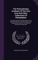 The Pennsylvania Academy of the Fine Arts and Other Collections of Philadelphia: Including the Pennsylvania Museum, the Wilstach Collection, and the Collections of Independence Hall and the Historical 1014126754 Book Cover