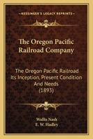 The Oregon Pacific Railroad Company: The Oregon Pacific Railroad Its Inception, Present Condition And Needs 1167189299 Book Cover