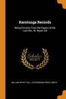 Rarotonga Records: Being Extracts from the Papers of the Late REV. W. Wyatt Gill - Scholar's Choice Edition 0344000044 Book Cover