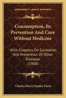 Consumption, Its Prevention and Cure Without Medicine: With Chapters on Sanitation and Prevention of Other Diseases 1120273285 Book Cover