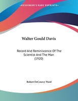 Walter Gould Davis: Record And Reminiscence Of The Scientist And The Man 1120688450 Book Cover