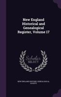 The New England Historical and Genealogical Register, Volume 17, 1863 1377409791 Book Cover