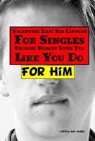 Valentine Day: Sex Coupons For Singles, Because Nobody Loves You Like You Do For Him 1530041325 Book Cover