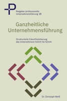Ganzheitliche Unternehmensführung: Strukturierte Zukunftssicherung des Unternehmens – Schritt für Schritt (Ratgeber professionelle Unternehmensführung) B0G38L99CS Book Cover