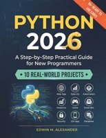 PYTHON 2026: A Step-by-Step Practical Guide for New Programmers with 10 Real-World Projects B0GFN3MVMD Book Cover