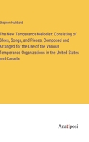 The New Temperance Melodist: Consisting of Glees, Songs, and Pieces, Composed and Arranged for the Use of the Various Temperance Organizations in the United States and Canada 3382322714 Book Cover