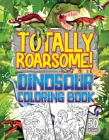 Totally Roarsome Dinosaur Coloring Book: BIG Collection of 50 Fun Realistic Dinosaurs & Prehistoric Scenes For Dino Fans Ages 6+! B09TGM893J Book Cover