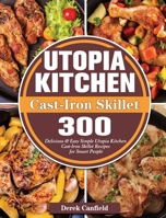 Utopia Kitchen Cast-Iron Skillet: 300 Delicious & Easy Simple Utopia Kitchen Cast-Iron Skillet Recipes for Smart People 1801666687 Book Cover