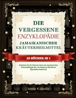 DIE VERGESSENE ENZYKLOPÄDIE JAMAIKANISCHER KRÄUTERHEILMITTEL – 20 BÜCHER IN 1: Entdecken Sie die Verlorene Kunst der Jamaikanischen Kräuterheilkunde ... Pflanzlichen Heilmitteln (German Edition) B0F1NBM5ZP Book Cover