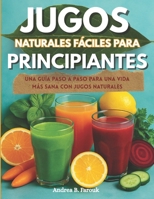 JUGOS NATURALES FÁCILES PARA PRINCIPIANTES: Una guía paso a paso para una vida más sana con jugos naturales B0FSXVYVX9 Book Cover