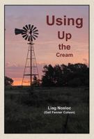 Using Up the Cream: True Stories from the Kansas Plains (Ordinary Man Books) 0998632139 Book Cover