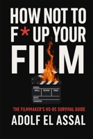 How Not To F* Up Your Film: The Filmmaker’s No-BS Survival Guide B0FLF27RWY Book Cover