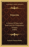 Tripertita: A Course Of Easy Latin Exercises For Preparatory Schools 1104927357 Book Cover