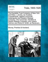 The Equitable Trust Company of New York and Elias J. Jacoby, as Trustees, Complainants, against Cincinnati, Indianapolis and Western Railway Company, ... Harmon and Rufus B. Smith, as Receivers... 1275522440 Book Cover