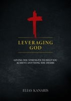 Leveraging God: Giving You Strength to Help You Achieve Anything You Desire 1950241963 Book Cover