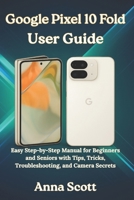Google Pixel 10 Fold User Guide: Easy Step-by-Step Manual for Beginners and Seniors with Tips, Tricks, Troubleshooting, and Camera Secrets B0FS18NJZ3 Book Cover