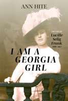 I Am a Georgia Girl : The Life of Lucille Selig Frank, 1888-1957 088146998X Book Cover