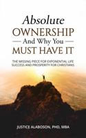 Absolute Ownership and Why You Must Have It: The Missing Piece for Exponential Life Success and Prosperity for Christians 1966610017 Book Cover
