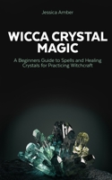 Wicca Crystal Magic: A Beginners Guide to Spells and Healing Crystals for Practicing Witchcraft 169628645X Book Cover