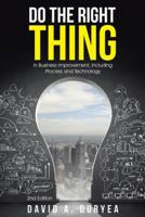 Do the Right Thing: in Business Improvement, Including Process and Technology 1490886060 Book Cover