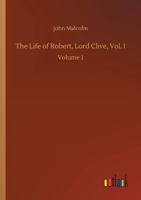 The Life of Robert, Lord Clive, Vol. I: Volume 1 1544919093 Book Cover