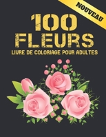 100 Fleurs Livre de Coloriage pour Adultes: 2022 Livre de coloriage anti-stress pour adultes avec 100 bouquets de fleurs, couronnes, tourbillons, ... 100 pages 8,5 x 11 B09S64Y1WD Book Cover