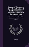 Quackery Unmasked, or a Consideration of the Most Prominent Empirical Schemes of the Present Time: With an Enumeration of Some of the Causes Which Contribute to Their Support (Classic Reprint) 1014796989 Book Cover