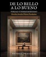 De lo bello a lo bueno: Verdad y posmodernismo (Spanish Edition) B0GGQQPRSK Book Cover