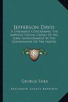 Jefferson Davis: A Statement Concerning the Imputed Special Causes of His Long Imprisonment by the Government of the United States, and His Tardy Release by Due Process of Law... 1162960094 Book Cover