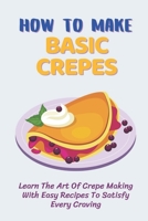How To Make Basic Crepes: Learn The Art Of Crepe Making With Easy Recipes To Satisfy Every Craving: Savory Crepes Fillings Vegetarian B09CRQNRQ7 Book Cover