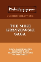 Guiding Greatness: Mike Krzyzewski Saga: How a Coach Molded Champion's and Transcended the Game of Basketball B0CRBHTR6D Book Cover