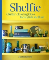 Shelfie: Clutter-Clearing Ideas for Stylish Shelf Art B0CQ76KK7G Book Cover
