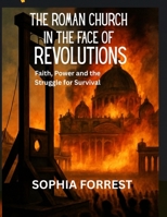 THE ROMAN CHURCH IN THE FACE OF REVOLUTIONS: Faith, Power and the Struggle for Survival B0FMK9L651 Book Cover
