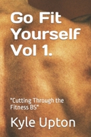Go Fit Yourself Vol 1. t: "Cutting Through the Fitness BS" B0BVPB6K1V Book Cover