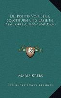 Die Politik Von Bern, Solothurn Und Basel In Den Jahren, 1466-1468 (1902) 1166735818 Book Cover
