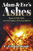 Adam & Eve's Ashes: Magnetic Pole Shift, Ancient Prophecy, and Catastrophism (Book 1) B0CPS2HLQB Book Cover