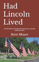 Had Lincoln Lived: A brief history of Lincoln, Reconstruction, and what could have been B096CGD4F9 Book Cover