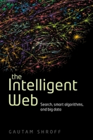 The Intelligent Web: Search, Smart Algorithms, and Big Data 0199646716 Book Cover