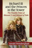 Richard III and the Princes in the Tower: The Possible Fates of Edward V and Richard of York 1476666652 Book Cover