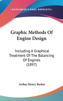 Graphic Methods of Engine Design: Including a Graphical Treatment of the Balancing Engines 1164661264 Book Cover