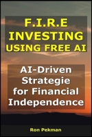 F.I.R.E Investing using Free AI: AI-Driven Strategies for Financial Independence (AI for Investors) B0FSJY6KRY Book Cover