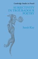 Subjectivity in Troubadour Poetry (Cambridge Studies in French) 0521031745 Book Cover