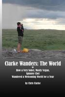 Clarke Wanders: The World: Or How a Very Sober, Mostly Vegan, Spinster Chef Wandered a Welcoming World for a Year 0692042369 Book Cover