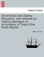Short Notes and Sailing Directions, with remarks on making passages; to accompany a Chart of the North Atlantic. 1241073589 Book Cover