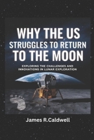 Why the US Struggles to Return to the moon.: Exploring the Challenges and Innovations in Lunar Exploration B0DS93Y5NF Book Cover