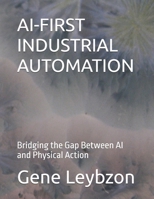 AI-FIRST INDUSTRIAL AUTOMATION: Bridging the Gap Between AI and Physical Action B0GXL8C3C7 Book Cover