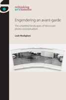 Engendering an avant-garde: The unsettled landscapes of Vancouver photo-conceptualism (Rethinking Art's Histories) 1526182491 Book Cover