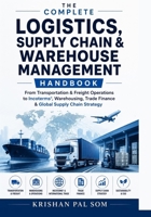 The Complete Logistics, Supply Chain & Warehouse Management Handbook: From Transportation & Freight Operations to Incoterms, Warehousing, Trade Finance & Global Supply Chain Strategy B0HJ6HTC69 Book Cover