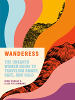 Wanderess: The Unearth Women Guide to Traveling Smart, Safe, and Solo 059313849X Book Cover