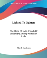 Lighted to Lighten: The Hope of India a Study of Conditions Among Women in India 1419130501 Book Cover
